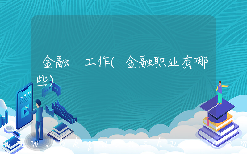 金融 工作(金融职业有哪些)